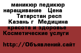 маникюр педикюр, наращивание › Цена ­ 300 - Татарстан респ., Казань г. Медицина, красота и здоровье » Косметические услуги   